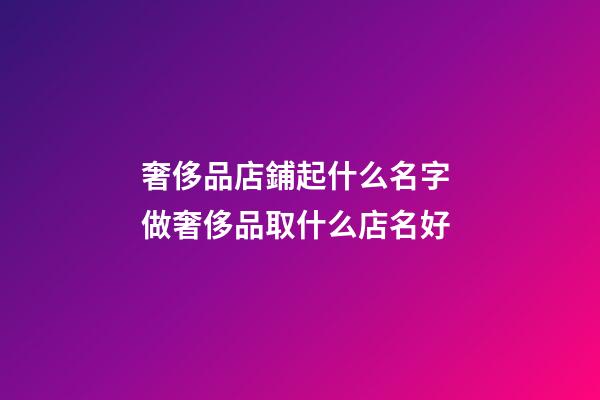 奢侈品店鋪起什么名字 做奢侈品取什么店名好-第1張-店鋪起名-玄機派